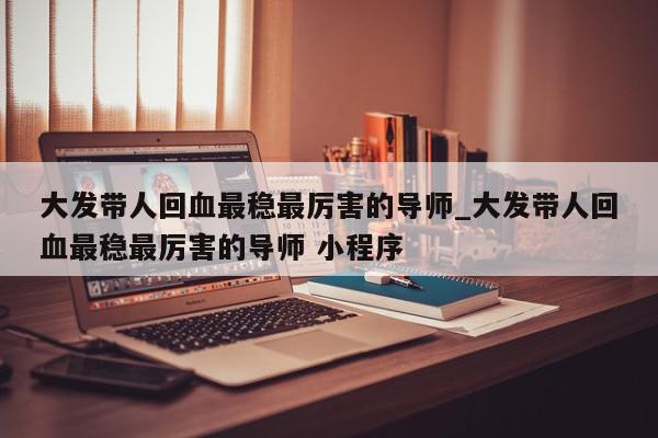 大发带人回血最稳最厉害的导师_大发带人回血最稳最厉害的导师 小程序