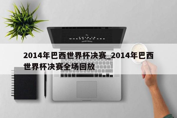 2014年巴西世界杯决赛_2014年巴西世界杯决赛全场回放