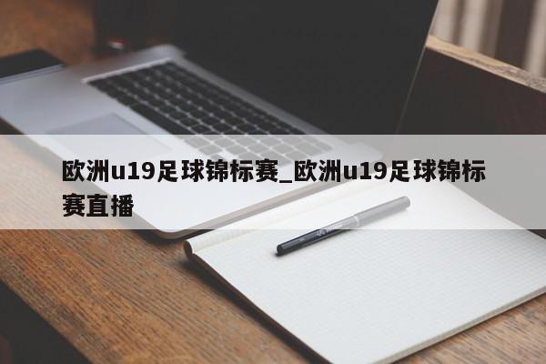 欧洲u19足球锦标赛_欧洲u19足球锦标赛直播