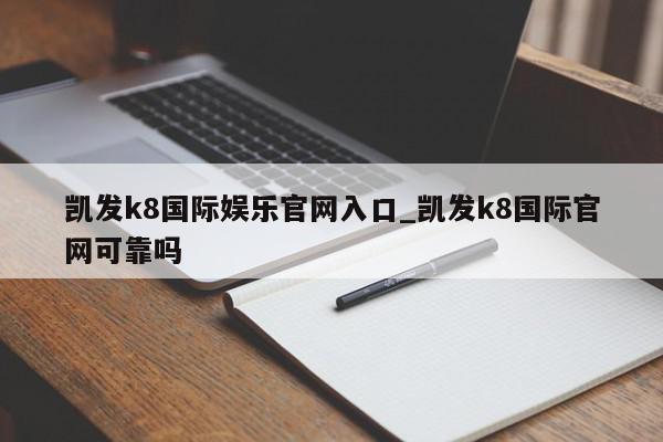 凯发k8国际娱乐官网入口_凯发k8国际官网可靠吗