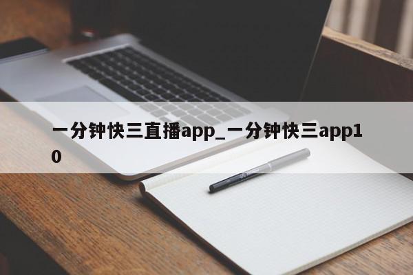 一分钟快三直播app_一分钟快三app10