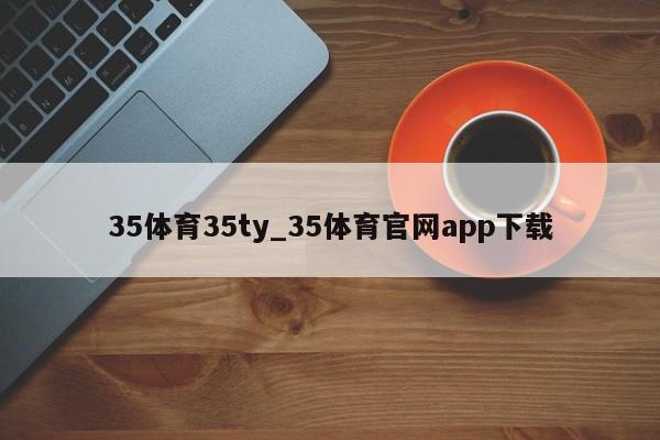 35体育35ty_35体育官网app下载