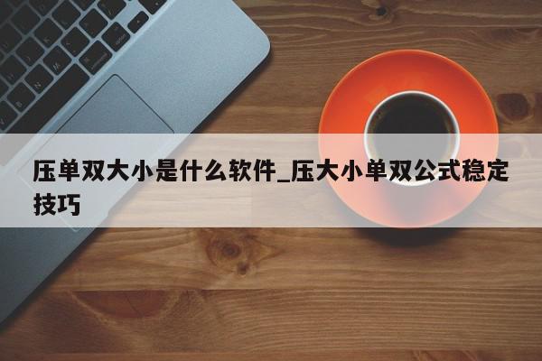 压单双大小是什么软件_压大小单双公式稳定技巧