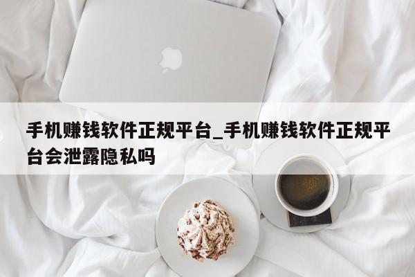 手机赚钱软件正规平台_手机赚钱软件正规平台会泄露隐私吗